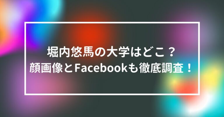 堀内悠馬　大学　どこ　顔画像　Facebook